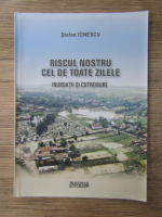 Anticariat: Stefan Ionescu - Riscul nostru cel de toate zilele. Inundatii si cutremure