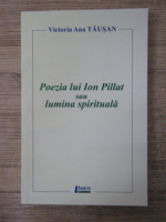 Anticariat: Victoria Ana Tausan - Poezia lui Ion Pillat sau lumina spirituala