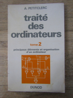 Anticariat: A. Petitclerc - Traite des ordinateurs. Principaux elements et organisation d'un ordinateur (volumul 2)