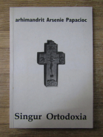 Arsenie Papacioc - Singur Ortodoxia