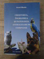 Aurel Muste - Cresterea, ingrijirea si patologia animalelor de companie