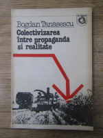 Anticariat: Bogdan Tanasescu - Colectivizarea intre propaganda si realitate