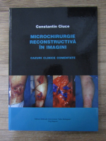 Constantin Ciuce - Microchirurgie reconstructiva in imagini. Cazuri clinice comentate