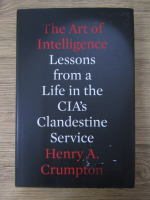 Anticariat: Henry A. Crumpton - The art of intelligence. Lessons from a life in the CIA's Clandestine Service