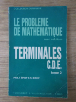 J. Sirop, S. Sirop - Le probleme de mathematique avec solutions. Terminales C.D.E. (volumul 2)