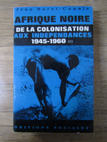 Anticariat: Jean Suret Canale - Afrique noire. De la colonisation aux independances 1945-1960