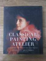 Anticariat: Juliette Aristides - Clasical painting atelier. A contemporary guide to tradiotional studio practice