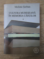 Anticariat: Melinte Serban - Cultura muresana in memoria cartilor (volumul 1)