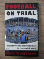 Anticariat: Patrick Murphy, John Williams, Eric Dunning - Football on trial. Spectator violence and development in the footbal world