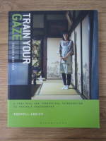 Anticariat: Roswell Angier - Train your gaze. A practical and theoretical introduction to portrait photography