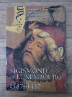 Anticariat: Sigismond de Luxembourg. Art et culture 1387-1437