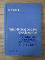 Anticariat: Bernd Wagner - Amplificatoare electronice pentru instalatiile industriale de comanda si reglare