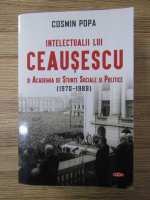 Cosmin Popa - Intelectualii lui Ceausescu si Academia de Stiinte Sociale si Politice (1970-1989)