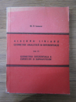 Gh. D. Ionescu - Algebra liniara, geometrie analitica si diferentiala, volumul 2. Geometria diferentiala a curbelor si suprafetelor