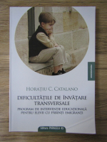 Horatiu Catalano - Dificultatile de invatare transversale. Program de interventie educationala pentru elevii cu parinti emigranti