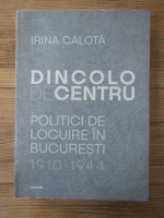 Irina Calota - Dincolo de centru. Politici de locuire in Bucuresti 1910-1944