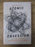 John Mueller - Atomic obsession. Nuclear alarmism from Hiroshima to Al-Qaeda