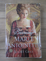 Anticariat: Juliet Grey - Becoming Marie Antoinette