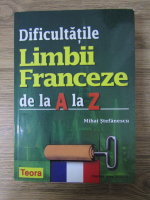 Mihai Stefanescu - Dificultatile limbii franceze de la A la Z