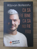 Razvan Botezatu - Ca sa fie bine ca sa nu fie rau