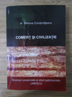 Simona Condurateanu - Comert si civilizatie. Drumuri comerciale si situri patrimoniale