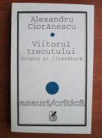 Alexandru Cioranescu - Viitorul trecutului. utopie si literatura