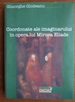 Gheorghe Glodeanu - Coordonate ale imaginarului in opera lui Mircea Eliade