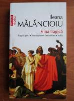 Ileana Malancioiu - Vina tragica. Tragicii greci, Shakespeare, Dostoievski, Kafka
