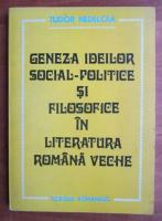 Tudor Nedelcea - Geneza ideilor social-politice si filosofice in literatura romana veche