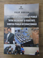 Anticariat: Adrian Filip - Justitia internationala penala, intre deziderat si realitate. Curtea penala internationala