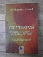 Anticariat: Alejandro Chaoul - Yoga tibetana. Pentru sanatate si starea de bine. Stiinta si practica vindecarii corpului, energiei si mintii