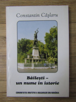 Constantin Caslaru - Bailesti, un nume in istorie