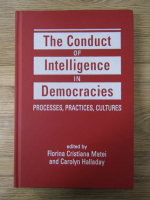 Anticariat: Florina Cristiana Matei - The conduct of intelligence in democracies. Processes, practices, cultures