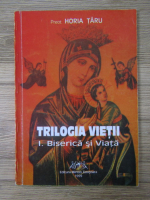 Anticariat: Horia Taru - Trilogia vietii. Biserica si viata (volumul 1)