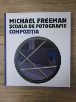 Michael Freeman - Scoala de fotografie. Compozitia