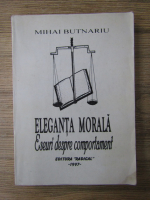 Mihai Butnariu - Eleganta morala. Eseuri despre comportament