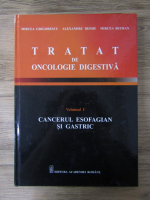 Anticariat: Mircea Grigorescu - Tratat de oncologie digestiva, volumul 1. Cancerul esofagian si gastric