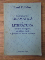 Paul Polidor - Indrumar de gramatica si literatura pentru insusirea de catre elevi a gramaticii limbii romane