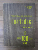 Anticariat: Sorin Chiorean - Fabrica de mobila Libertatea Cluj, 100 de ani (1870-1970)