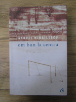 Anticariat: Andrei Mihailescu - Om bun la centru