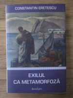 Constantin Eretescu - Exilul ca metamorfoza. Articole politice si literare