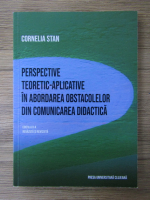 Anticariat: Cornelia Stan - Perspective teoretic aplicative in abordarea obstacolelor din comunicarea didactica