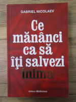 Anticariat: Gabriel Nicolaev - Ce mananci ca sa iti salvezi inima