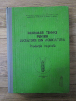 Anticariat: Indrumari tehnice pentru lucratorii din agricultura. Productia vegetala