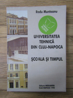 Anticariat: Radu Munteanu - Universitatea tehnica din Cluj-Napoca. Scoala si timpul