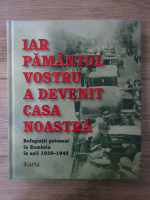 Anticariat: Iar pamantul vostru a devenit casa noastra. Refugiatii polonezi in Romania in anii 1939-1945