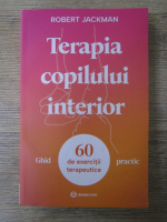 Robert Jackman - Terapia copilului interior. Ghid practic, 60 de exercitii terapeutice