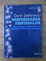 Dorin Stefanescu - Desfundarea fantanilor. Eseu despre filosofia lui Bogdan Petriceicu Hasdeu