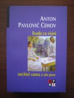 Anton Pavlovici Cehov - Livada cu visini, Unchiul Vanea si alte piese
