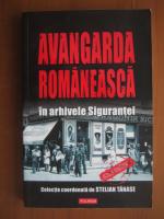 Stelian Tanase - Avangarda romaneasca in arhivele sigurantei